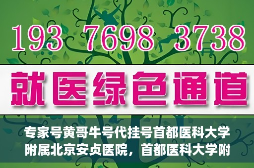 专家号黄哥牛号代挂号首都医科大学附属北京安贞医院，首都医科大学附属北京安贞医院专家号黄哥牛号代挂号解析