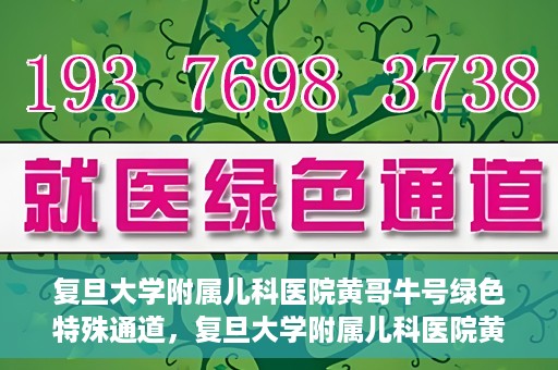 复旦大学附属儿科医院黄哥牛号绿色特殊通道，复旦大学附属儿科医院黄哥牛号，绿色特殊通道的温暖守护