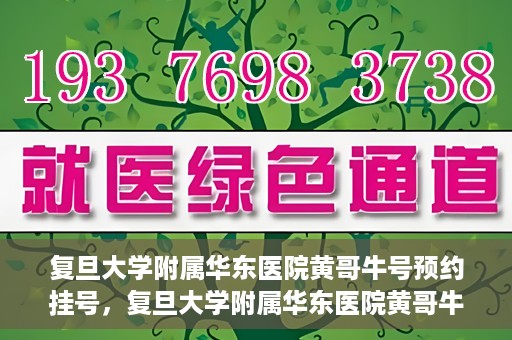 复旦大学附属华东医院黄哥牛号预约挂号，复旦大学附属华东医院黄哥牛号预约挂号攻略解析