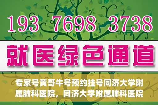 专家号黄哥牛号预约挂号同济大学附属肺科医院，同济大学附属肺科医院专家号黄哥牛号预约挂号指南