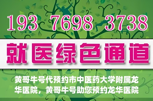 黄哥牛号代预约市中医药大学附属龙华医院，黄哥牛号助您预约龙华医院——市中医药大学附属龙华医院开启预约新模式