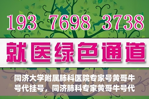 同济大学附属肺科医院专家号黄哥牛号代挂号，同济肺科专家黄哥牛号代挂号攻略揭秘