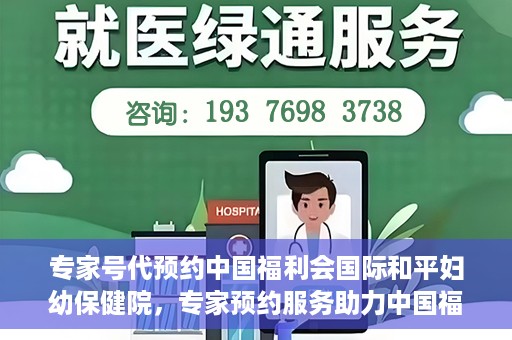 专家号代预约中国福利会国际和平妇幼保健院，专家预约服务助力中国福利会国际和平妇幼保健院就医体验优化