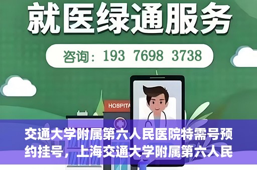 交通大学附属第六人民医院特需号预约挂号，上海交通大学附属第六人民医院特需号预约挂号指南