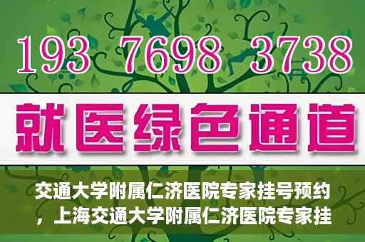 交通大学附属仁济医院专家挂号预约，上海交通大学附属仁济医院专家挂号预约攻略