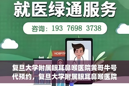 复旦大学附属眼耳鼻喉医院黄哥牛号代预约，复旦大学附属眼耳鼻喉医院黄哥牛号预约服务启动