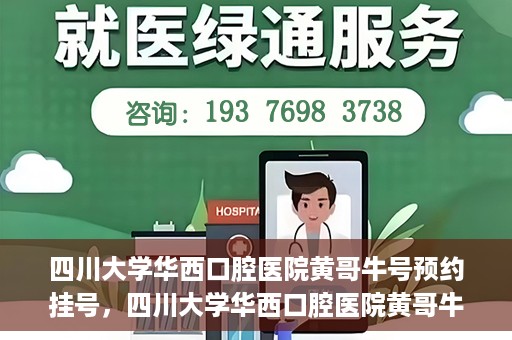 四川大学华西口腔医院黄哥牛号预约挂号，四川大学华西口腔医院黄哥牛号预约挂号攻略，轻松挂号，无忧就医体验