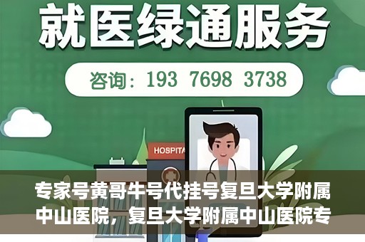 专家号黄哥牛号代挂号复旦大学附属中山医院，复旦大学附属中山医院专家号黄哥牛号代挂号解析