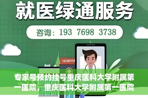 专家号预约挂号重庆医科大学附属第一医院，重庆医科大学附属第一医院专家号预约挂号攻略
