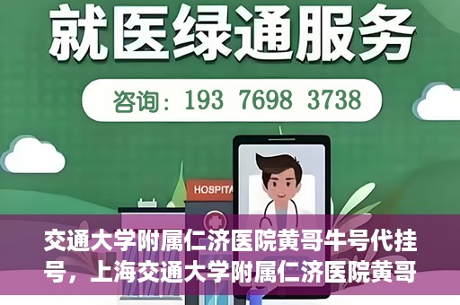 交通大学附属仁济医院黄哥牛号代挂号，上海交通大学附属仁济医院黄哥牛号代挂号背后的故事