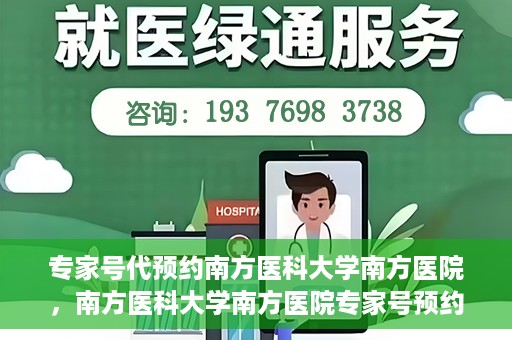 专家号代预约南方医科大学南方医院，南方医科大学南方医院专家号预约指南