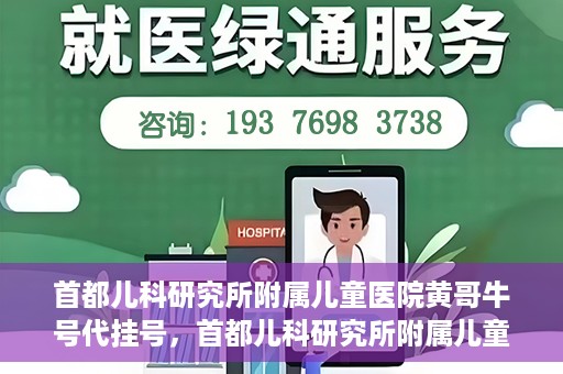 首都儿科研究所附属儿童医院黄哥牛号代挂号，首都儿科研究所附属儿童医院黄哥牛号——便捷挂号新体验