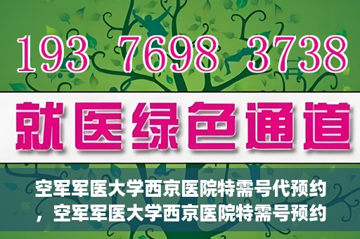 空军军医大学西京医院特需号代预约，空军军医大学西京医院特需号预约服务解析
