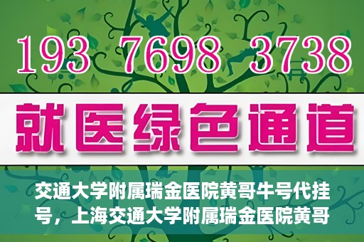 交通大学附属瑞金医院黄哥牛号代挂号，上海交通大学附属瑞金医院黄哥牛号挂号攻略，便捷代挂号服务解析
