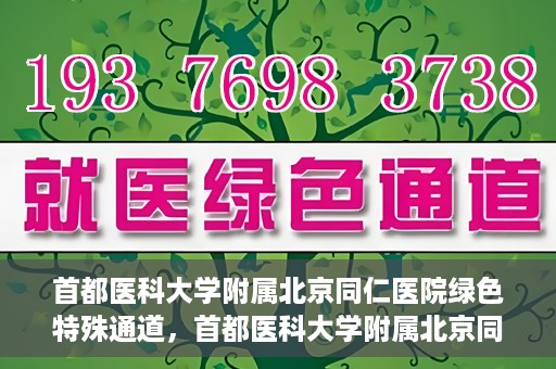 首都医科大学附属北京同仁医院绿色特殊通道，首都医科大学附属北京同仁医院绿色特殊通道，健康守护的快捷通道