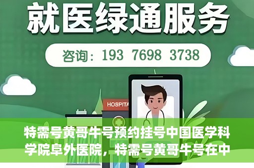 特需号黄哥牛号预约挂号中国医学科学院阜外医院，特需号黄哥牛号在中国医学科学院阜外医院预约挂号攻略
