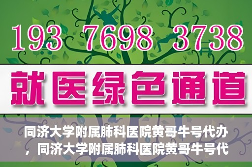 同济大学附属肺科医院黄哥牛号代办，同济大学附属肺科医院黄哥牛号代办，专业信赖，健康无忧