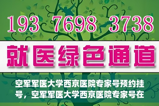 空军军医大学西京医院专家号预约挂号，空军军医大学西京医院专家号在线预约挂号攻略
