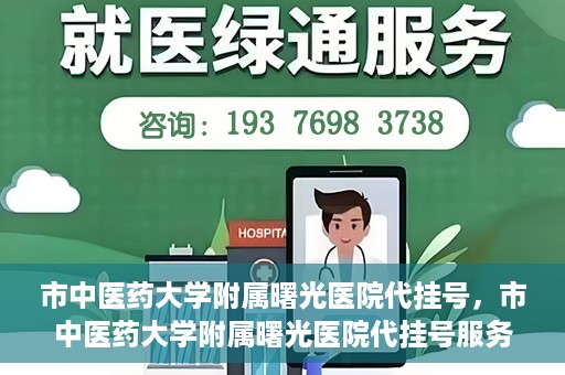 市中医药大学附属曙光医院代挂号，市中医药大学附属曙光医院代挂号服务详解