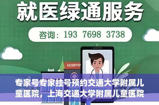专家号专家挂号预约交通大学附属儿童医院，上海交通大学附属儿童医院专家号预约挂号攻略