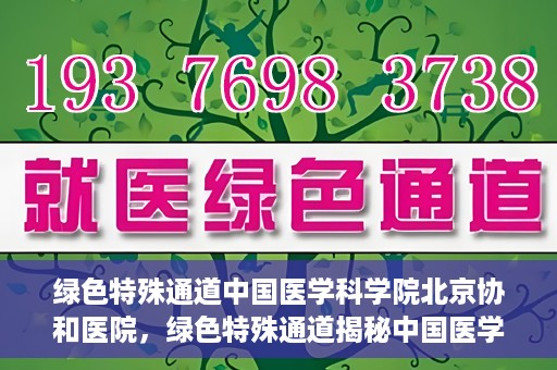 绿色特殊通道中国医学科学院北京协和医院，绿色特殊通道揭秘中国医学科学院北京协和医院内幕