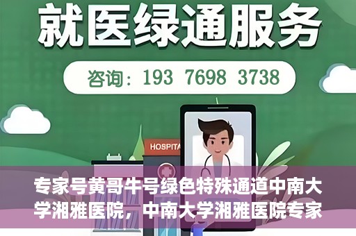 专家号黄哥牛号绿色特殊通道中南大学湘雅医院，中南大学湘雅医院专家号黄哥牛号绿色特殊通道揭秘