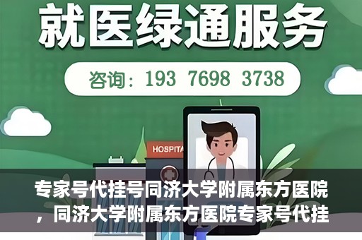 专家号代挂号同济大学附属东方医院，同济大学附属东方医院专家号代挂号服务解析