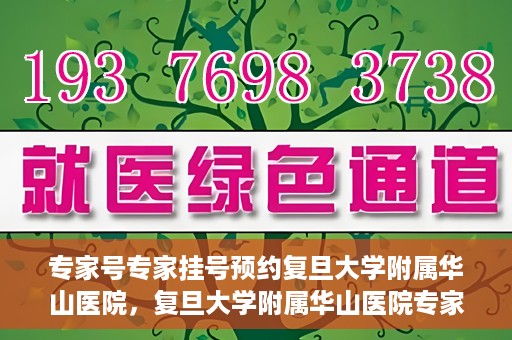 专家号专家挂号预约复旦大学附属华山医院，复旦大学附属华山医院专家号预约挂号攻略