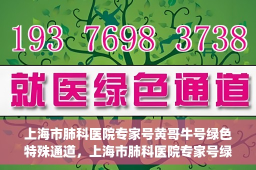 上海市肺科医院专家号黄哥牛号绿色特殊通道，上海市肺科医院专家号绿色通道，黄哥牛号引领特殊通道新风尚