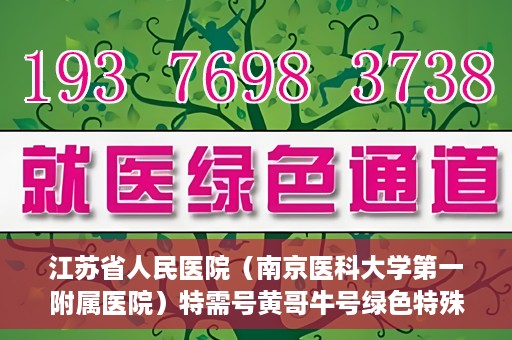 江苏省人民医院（南京医科大学第一附属医院）特需号黄哥牛号绿色特殊通道，江苏省人民医院特需号黄哥牛号绿色就医通道揭秘