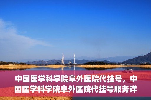 中国医学科学院阜外医院代挂号，中国医学科学院阜外医院代挂号服务详解