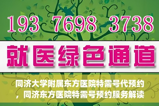 同济大学附属东方医院特需号代预约，同济东方医院特需号预约服务解读