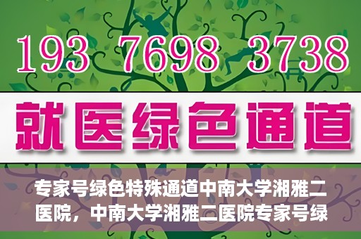 专家号绿色特殊通道中南大学湘雅二医院，中南大学湘雅二医院专家号绿色特殊通道解析