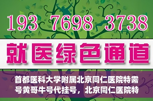 首都医科大学附属北京同仁医院特需号黄哥牛号代挂号，北京同仁医院特需号专家黄哥牛号代挂号服务解析