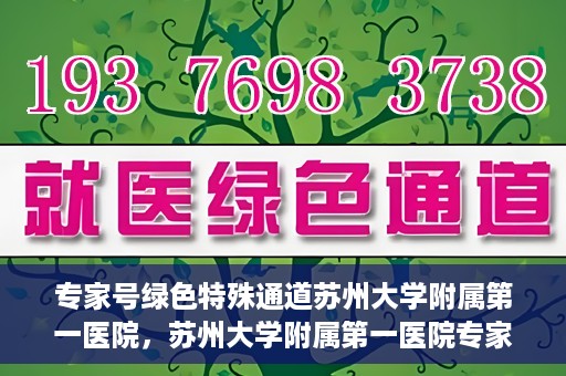 专家号绿色特殊通道苏州大学附属第一医院，苏州大学附属第一医院专家号绿色特殊通道解析