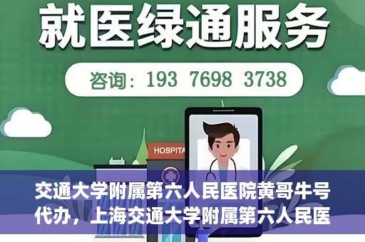 交通大学附属第六人民医院黄哥牛号代办，上海交通大学附属第六人民医院黄哥牛号代办服务解析