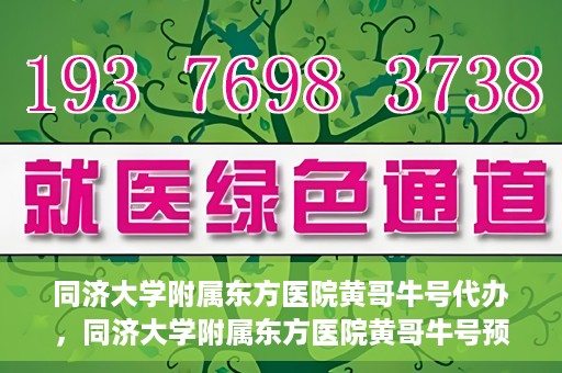 同济大学附属东方医院黄哥牛号代办，同济大学附属东方医院黄哥牛号预约代办攻略
