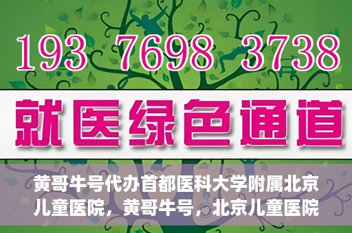 黄哥牛号代办首都医科大学附属北京儿童医院，黄哥牛号，北京儿童医院代办服务详解