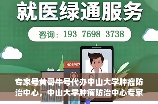 专家号黄哥牛号代办中山大学肿瘤防治中心，中山大学肿瘤防治中心专家号黄哥牛号代办服务揭秘