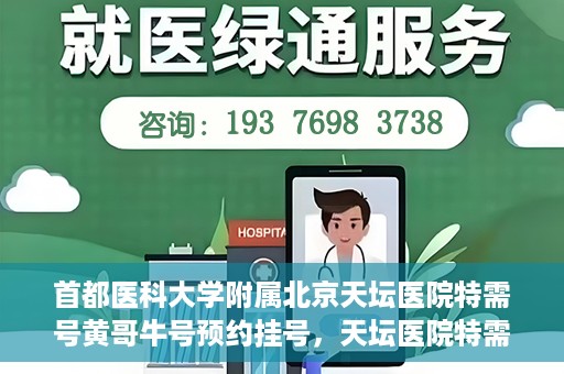 首都医科大学附属北京天坛医院特需号黄哥牛号预约挂号，天坛医院特需号专家黄哥牛号预约挂号攻略