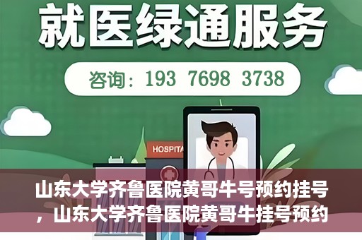 山东大学齐鲁医院黄哥牛号预约挂号，山东大学齐鲁医院黄哥牛挂号预约攻略