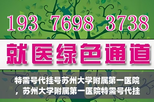 特需号代挂号苏州大学附属第一医院，苏州大学附属第一医院特需号代挂号服务详解