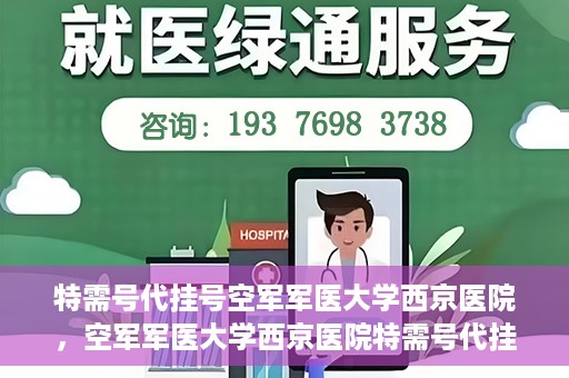特需号代挂号空军军医大学西京医院，空军军医大学西京医院特需号代挂号服务解析