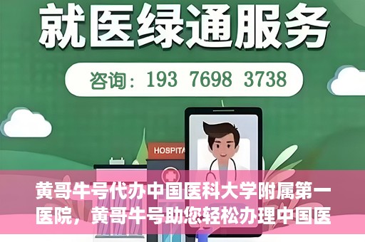 黄哥牛号代办中国医科大学附属第一医院，黄哥牛号助您轻松办理中国医科大学附属第一医院事务。