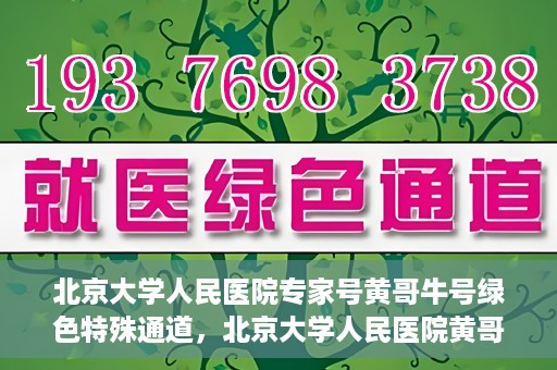 北京大学人民医院专家号黄哥牛号绿色特殊通道，北京大学人民医院黄哥专家号绿色特殊通道解析