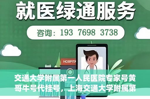 交通大学附属第一人民医院专家号黄哥牛号代挂号，上海交通大学附属第一人民医院专家号代挂号背后的故事——黄哥牛号传奇
