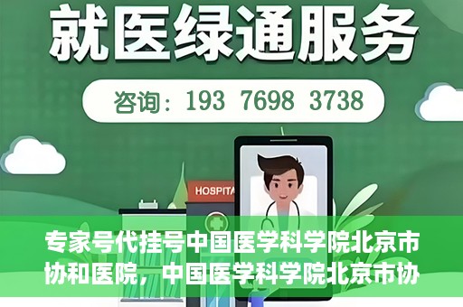 专家号代挂号中国医学科学院北京市协和医院，中国医学科学院北京市协和医院专家号代挂号服务解析