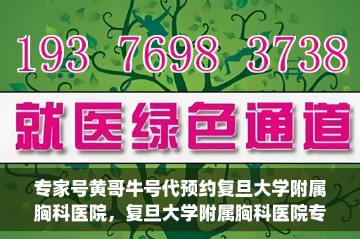 专家号黄哥牛号代预约复旦大学附属胸科医院，复旦大学附属胸科医院专家号黄哥牛号代预约服务解析