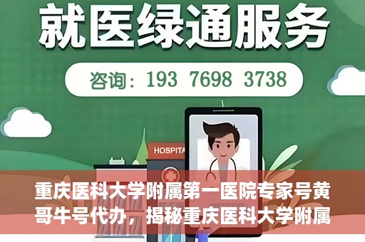 重庆医科大学附属第一医院专家号黄哥牛号代办，揭秘重庆医科大学附属第一医院专家号代办背后的故事，黄哥牛号助您轻松预约专家
