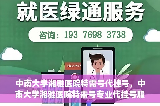 中南大学湘雅医院特需号代挂号，中南大学湘雅医院特需号专业代挂号服务